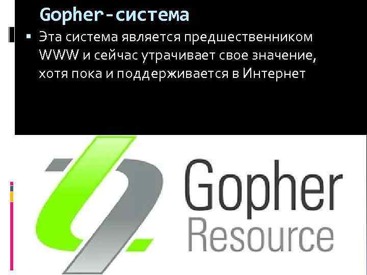 Gopher-система Эта система является предшественником WWW и сейчас утрачивает свое значение, хотя пока и