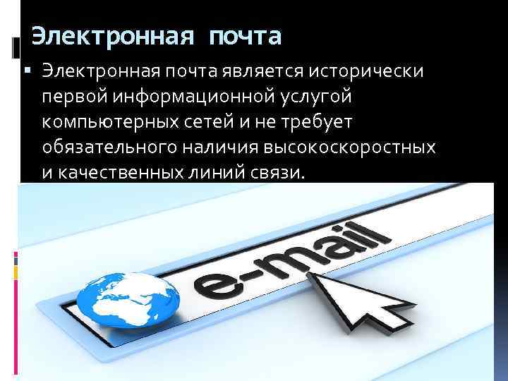 Электронная почта является исторически первой информационной услугой компьютерных сетей и не требует обязательного наличия