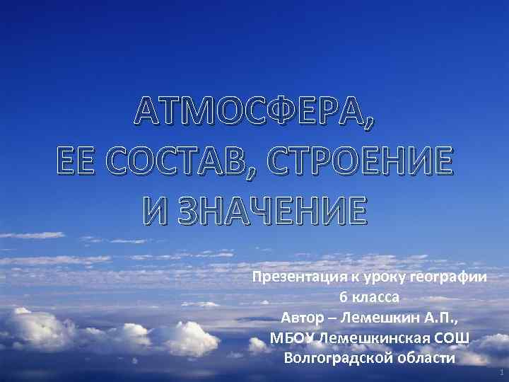 АТМОСФЕРА, ЕЕ СОСТАВ, СТРОЕНИЕ И ЗНАЧЕНИЕ Презентация к уроку географии 6 класса Автор –