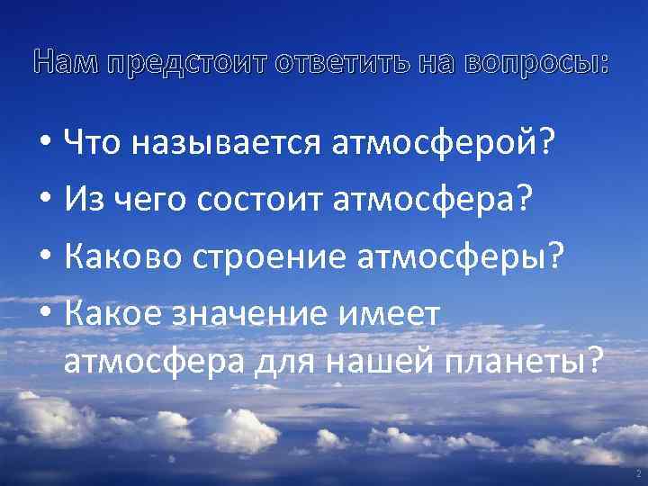 Нам предстоит ответить на вопросы: • Что называется атмосферой? • Из чего состоит атмосфера?