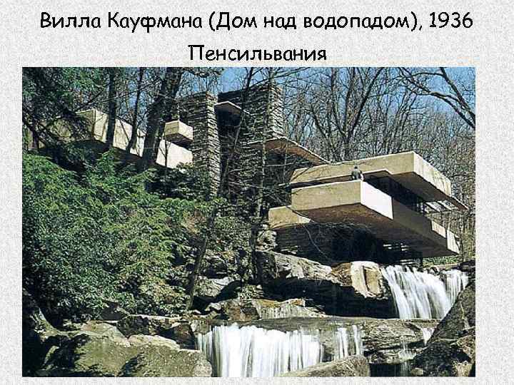 Вилла Кауфмана (Дом над водопадом), 1936 Пенсильвания 