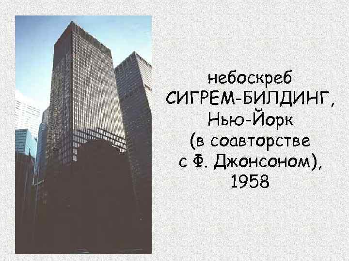 небоскреб СИГРЕМ-БИЛДИНГ, Нью-Йорк (в соавторстве с Ф. Джонсоном), 1958 