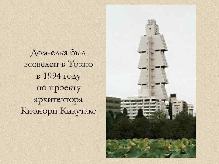 Дом-елка был возведен в Токио в 1994 году по проекту архитектора Кионори Кикутаке 