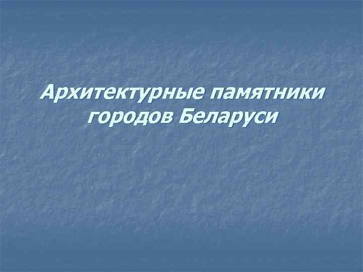 Архитектурные памятники городов Беларуси 