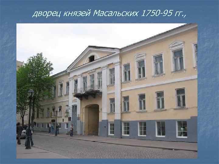 дворец князей Масальских 1750 -95 гг. , 