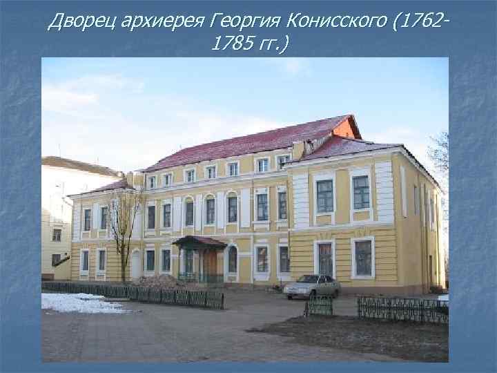 Дворец архиерея Георгия Конисского (17621785 гг. ) 