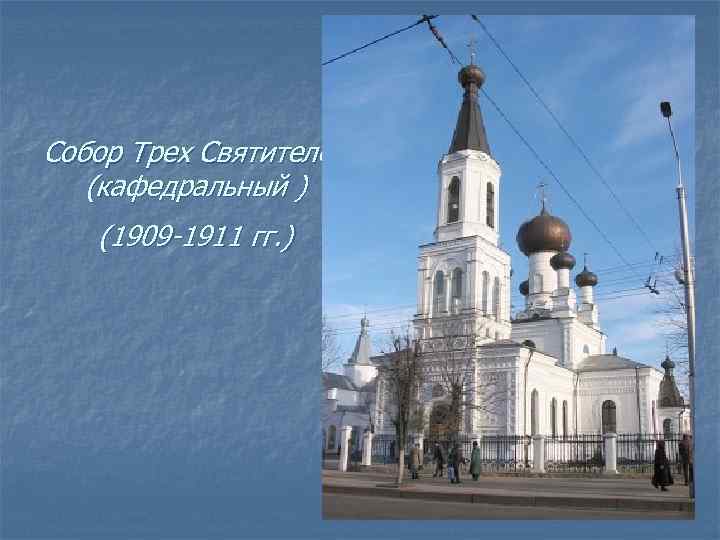 Собор Трех Святителей (кафедральный ) (1909 -1911 гг. ) 