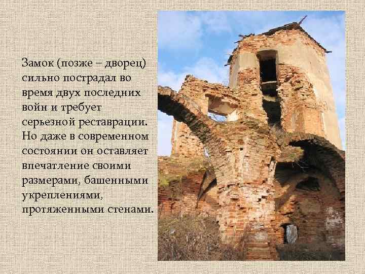 Замок (позже – дворец) сильно пострадал во время двух последних войн и требует серьезной
