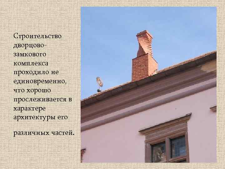 Строительство дворцовозамкового комплекса проходило не единовременно, что хорошо прослеживается в характере архитектуры его различных