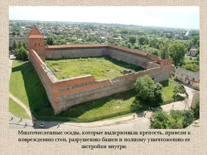 Многочисленные осады, которые выдерживала крепость, привели к повреждению стен, разрушению башен и полному уничтожению