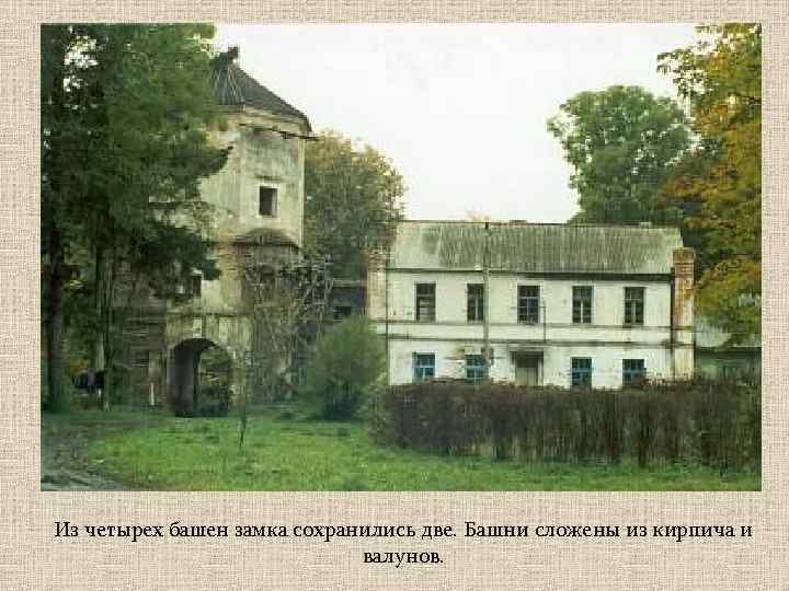 Из четырех башен замка сохранились две. Башни сложены из кирпича и валунов. 