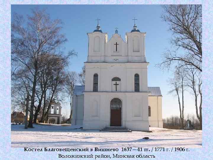 Костел Благовещенский в Вишнево 1637— 41 гг. / 1771 г. / 1906 г. Воложинский