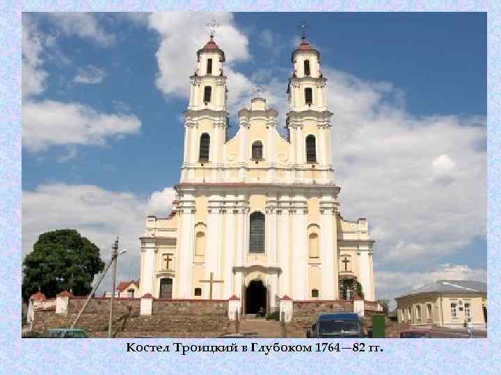 Костел Троицкий в Глубоком 1764— 82 гг. 