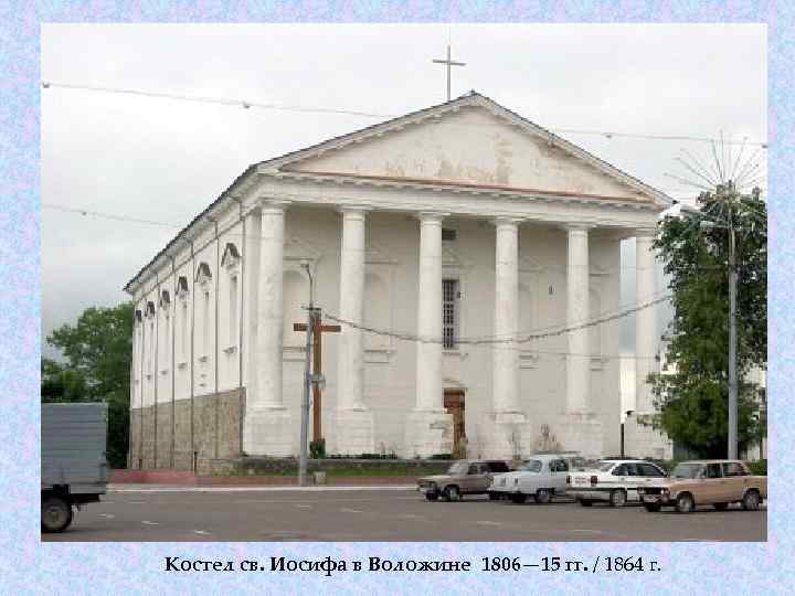 Костел св. Иосифа в Воложине 1806— 15 гг. / 1864 г. 