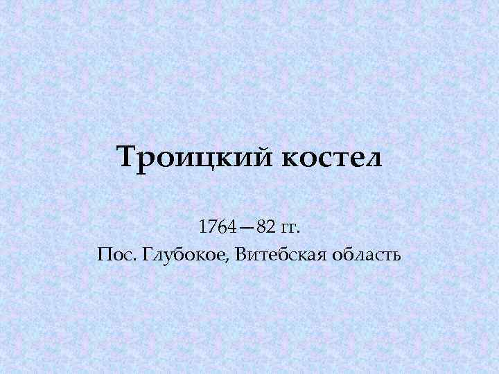 Троицкий костел 1764— 82 гг. Пос. Глубокое, Витебская область 