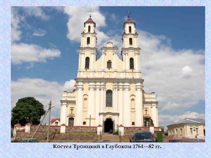 Костел Троицкий в Глубоком 1764— 82 гг. 
