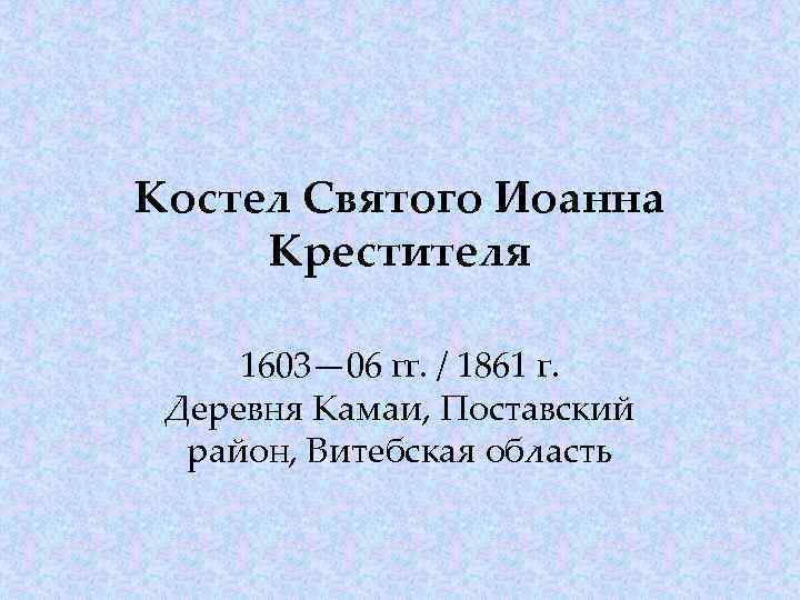 Костел Святого Иоанна Крестителя 1603— 06 гг. / 1861 г. Деревня Камаи, Поставский район,