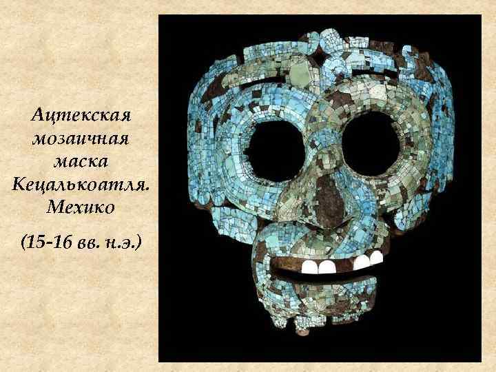 Ацтекская мозаичная маска Кецалькоатля. Мехико (15 -16 вв. н. э. ) 