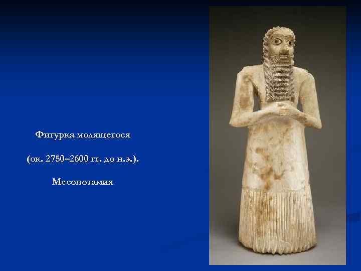 Фигурка молящегося (ок. 2750– 2600 гг. до н. э. ). Месопотамия 