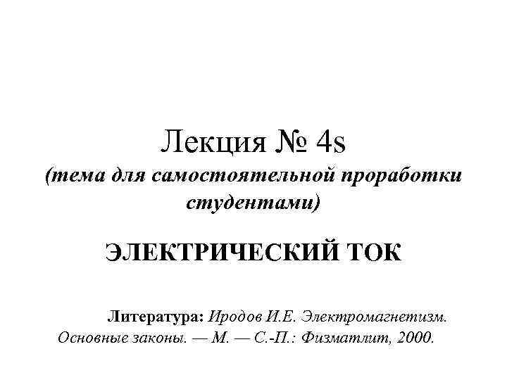 Лекция № 4 s (тема для самостоятельной проработки студентами) ЭЛЕКТРИЧЕСКИЙ ТОК Литература: Иродов И.