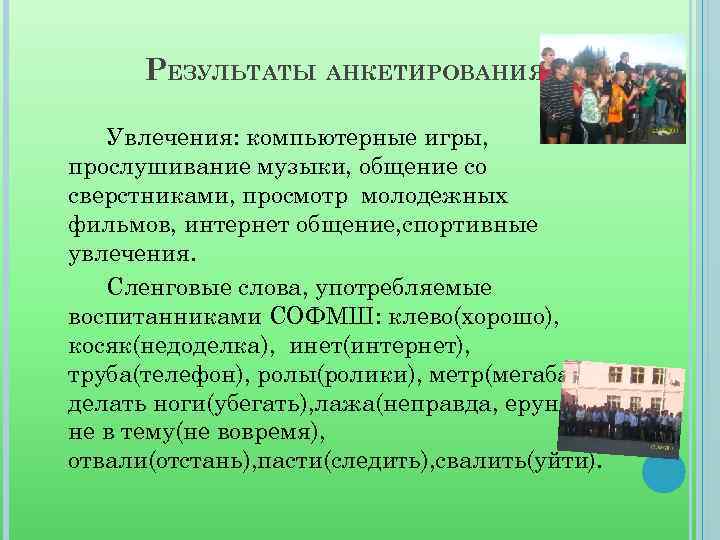 РЕЗУЛЬТАТЫ АНКЕТИРОВАНИЯ Увлечения: компьютерные игры, прослушивание музыки, общение со сверстниками, просмотр молодежных фильмов, интернет