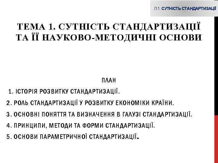 Л. 1. СУТНІСТЬ СТАНДАРТИЗАЦІЇ ТЕМА 1. СУТНІСТЬ СТАНДАРТИЗАЦІЇ ТА ЇЇ НАУКОВО-МЕТОДИЧНІ ОСНОВИ ПЛАН 1.