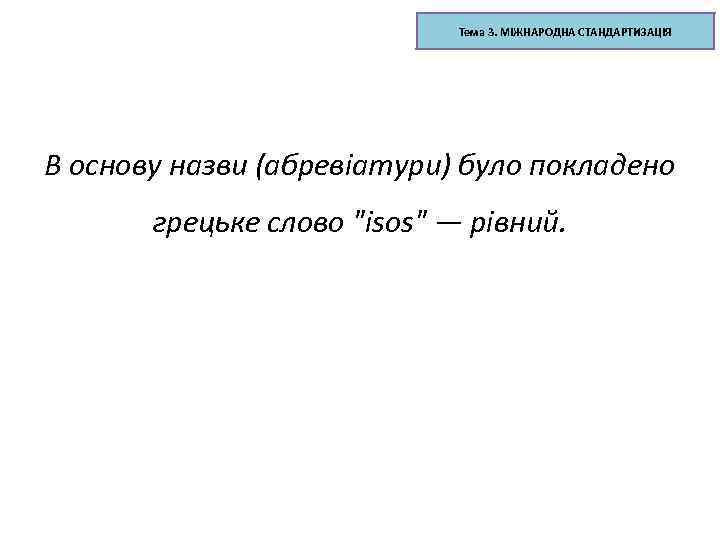 Тема 3. МІЖНАРОДНА СТАНДАРТИЗАЦІЯ В основу назви (абревіатури) було покладено грецьке слово 