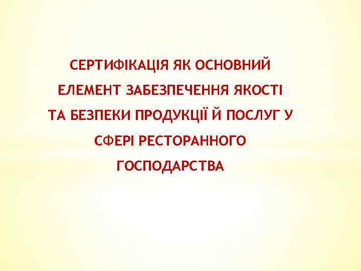 СЕРТИФІКАЦІЯ ЯК ОСНОВНИЙ ЕЛЕМЕНТ ЗАБЕЗПЕЧЕННЯ ЯКОСТІ ТА БЕЗПЕКИ ПРОДУКЦІЇ Й ПОСЛУГ У СФЕРІ РЕСТОРАННОГО