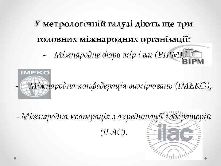 У метрологічній галузі діють ще три головних міжнародних організації: - Міжнародне бюро мір і
