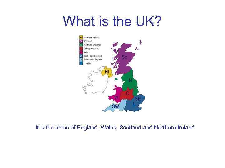 What is the UK? It is the union of England, Wales, Scotland Northern Ireland