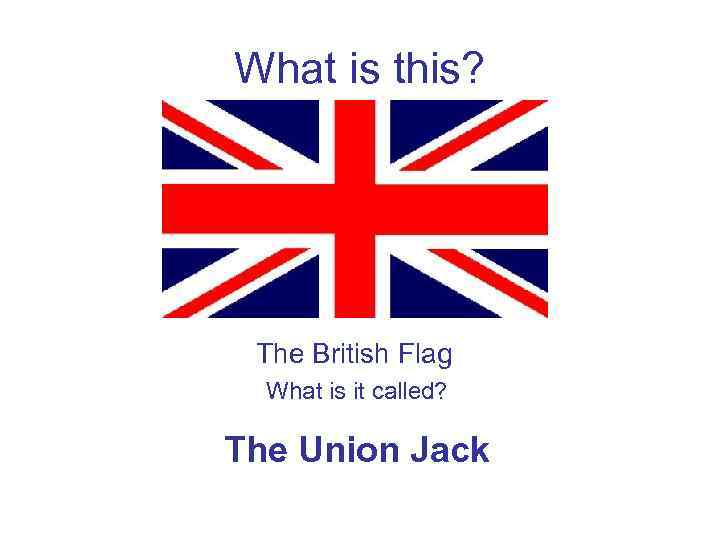 What is this? The British Flag What is it called? The Union Jack 