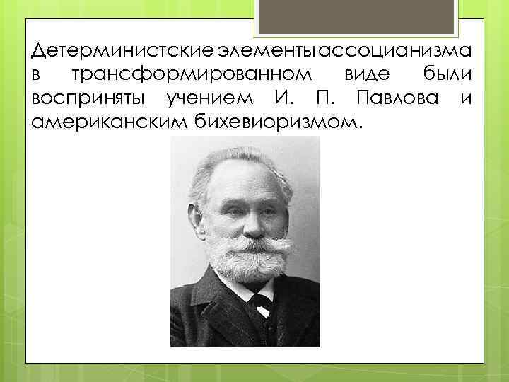 Детерминистские элементы ассоцианизма в трансформированном виде были восприняты учением И. П. Павлова и американским