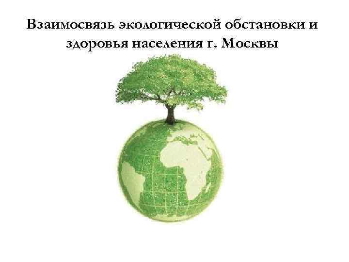 Взаимосвязь экологической обстановки и здоровья населения г. Москвы 