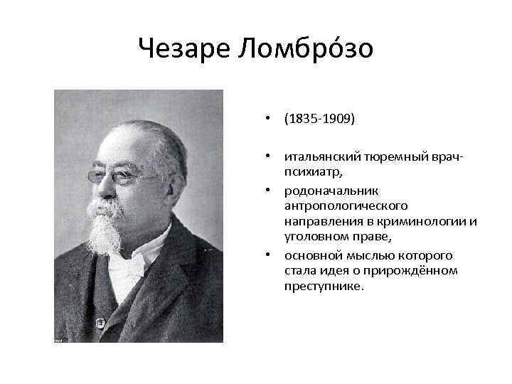 Чезаре Ломбро зо • (1835 -1909) • итальянский тюремный врачпсихиатр, • родоначальник антропологического направления