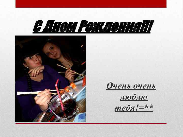 С Днем Рождения!!! Очень очень люблю тебя!=** 