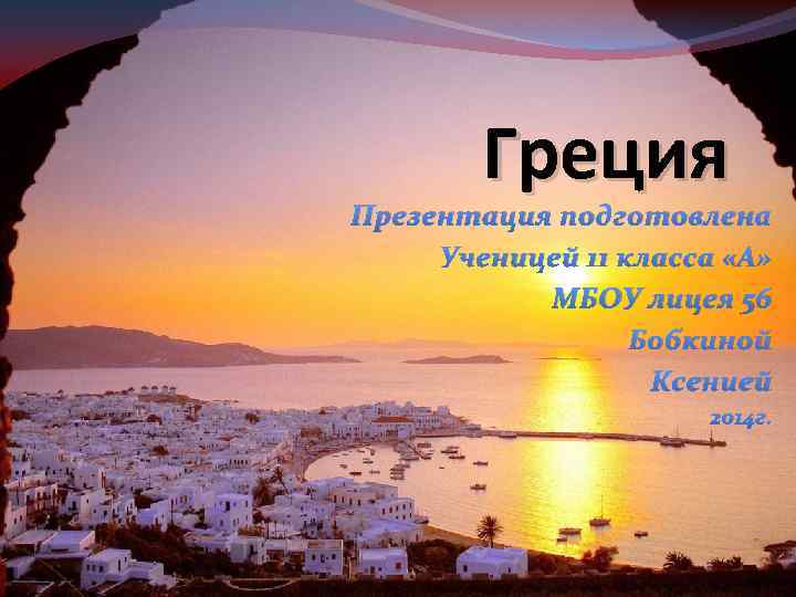 Греция Презентация подготовлена Ученицей 11 класса «А» МБОУ лицея 56 Бобкиной Ксенией 2014 г.