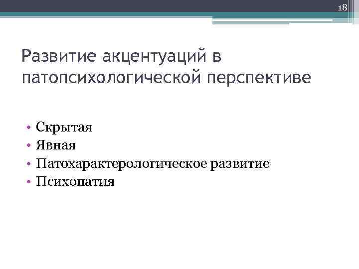 18 Развитие акцентуаций в патопсихологической перспективе • • Скрытая Явная Патохарактерологическое развитие Психопатия 