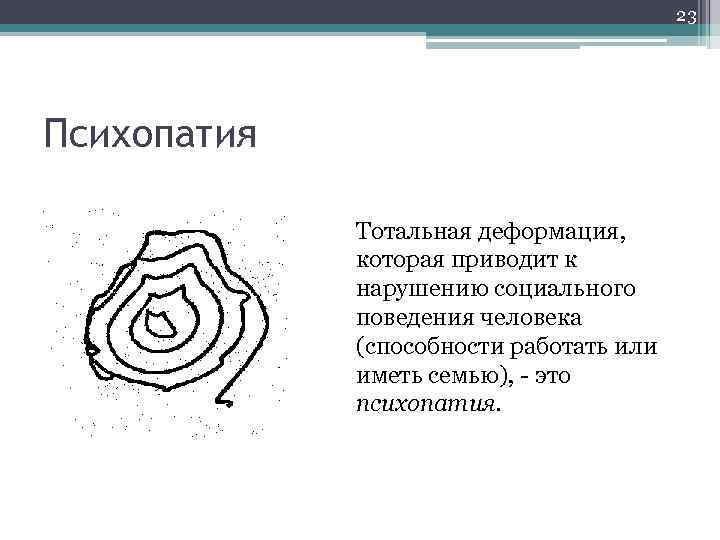23 Психопатия Тотальная деформация, которая приводит к нарушению социального поведения человека (способности работать или
