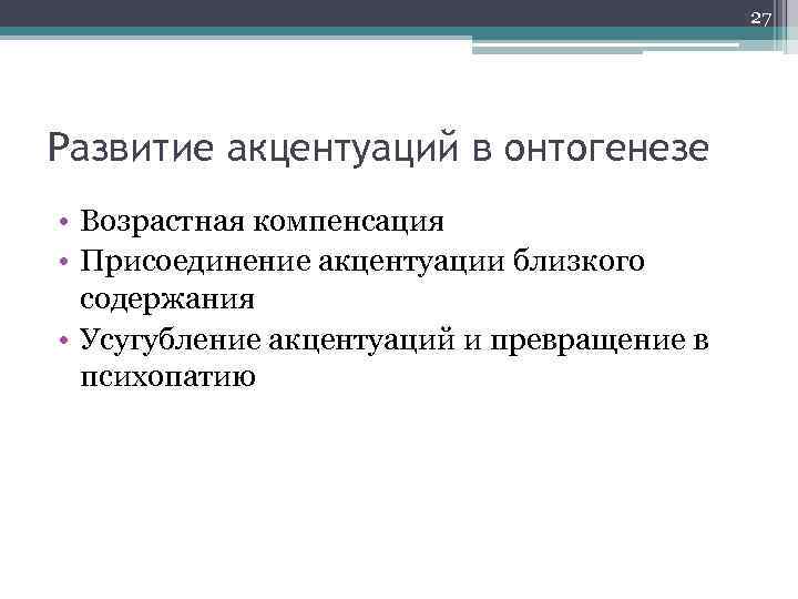 27 Развитие акцентуаций в онтогенезе • Возрастная компенсация • Присоединение акцентуации близкого содержания •