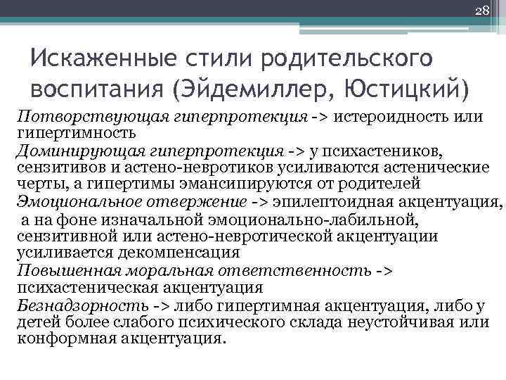 28 Искаженные стили родительского воспитания (Эйдемиллер, Юстицкий) Потворствующая гиперпротекция -> истероидность или гипертимность Доминирующая