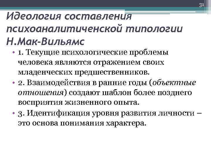 31 Идеология составления психоаналитиченской типологии Н. Мак-Вильямс • 1. Текущие психологические проблемы человека являются