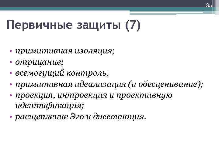 35 Первичные защиты (7) • • • примитивная изоляция; отрицание; всемогущий контроль; примитивная идеализация