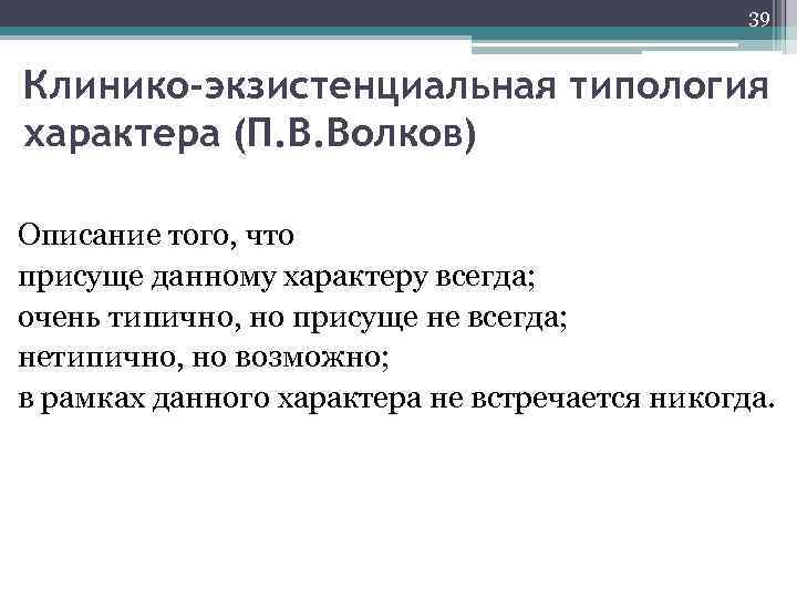 39 Клинико-экзистенциальная типология характера (П. В. Волков) Описание того, что присуще данному характеру всегда;