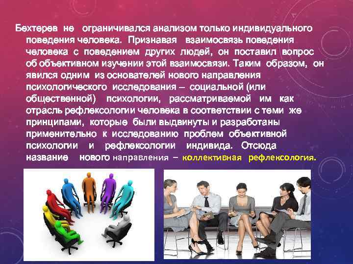 Бехтерев не ограничивался анализом только индивидуального поведения человека. Признавая взаимосвязь поведения человека с поведением