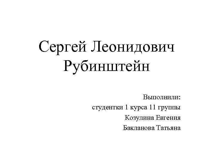 Сергей Леонидович Рубинштейн Выполнили: студентки 1 курса 11 группы Козулина Евгения Бакланова Татьяна 