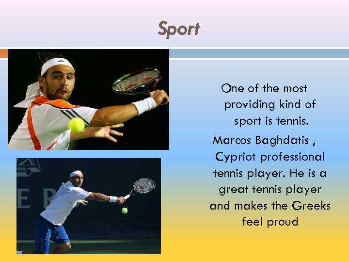Sport One of the most providing kind of sport is tennis. Marcos Baghdatis ,