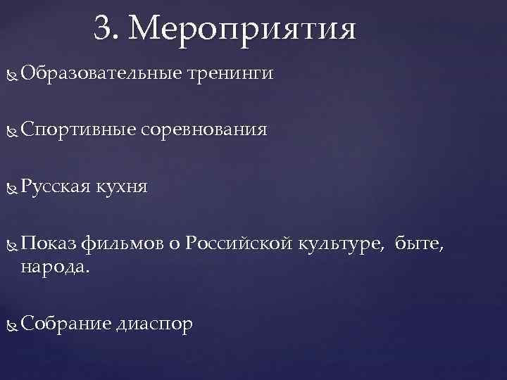 3. Мероприятия Образовательные тренинги Спортивные соревнования Русская кухня Показ фильмов о Российской культуре, быте,