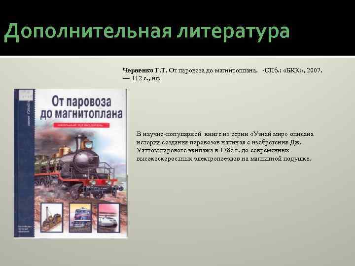 Дополнительная литература Черненко Г. Т. От паровоза до магнитоплана. СПб. : «БКК» , 2007.