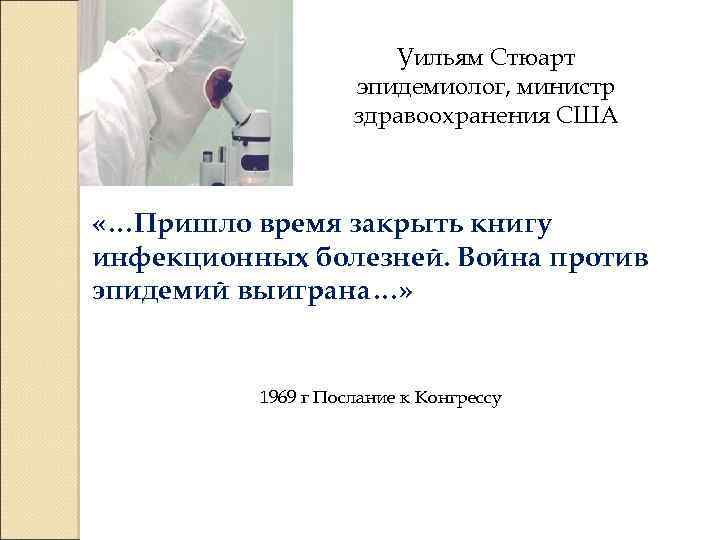 Уильям Стюарт эпидемиолог, министр здравоохранения США «…Пришло время закрыть книгу инфекционных болезней. Война против