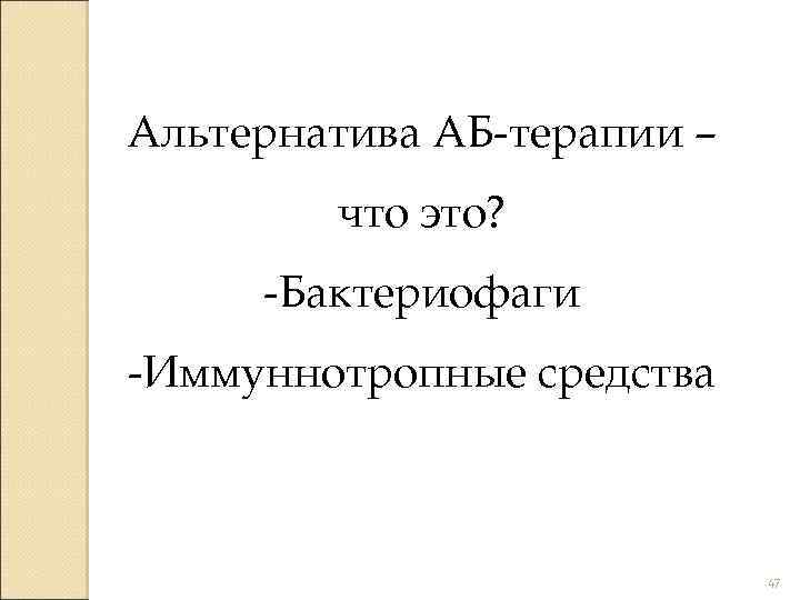 Альтернатива АБ-терапии – что это? -Бактериофаги -Иммуннотропные средства 47 
